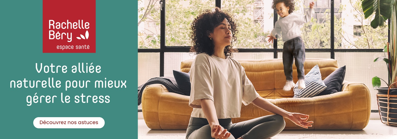 Votre alliée naturelle pour mieux gérer le stress. Rachelle Béry espace santé. Cliquez sur le bouton Découvrez nos astuces pour plus de détails.